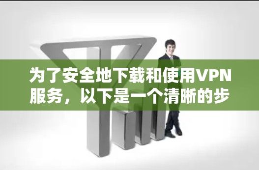为了安全地下载和使用VPN服务，以下是一个清晰的步骤指南