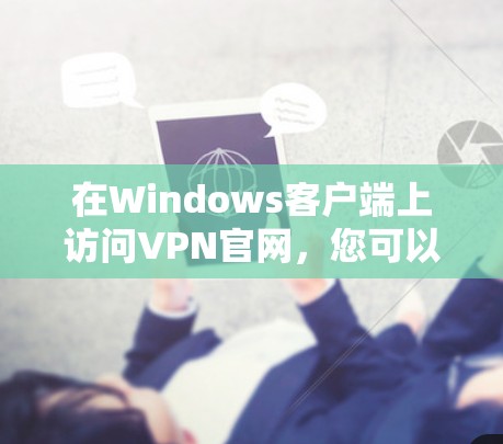 在Windows客户端上访问VPN官网，您可以使用以下步骤和方法