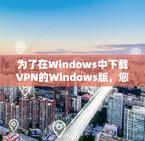 为了在Windows中下载VPN的Windows版，您可以按照以下步骤操作