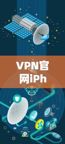 VPN官网iPhone的最新版本可能需要根据具体的VPN产品或服务来确定。以下是一些常见的VPN工具及其最新版本的信息