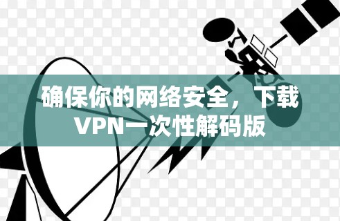 确保你的网络安全，下载VPN一次性解码版