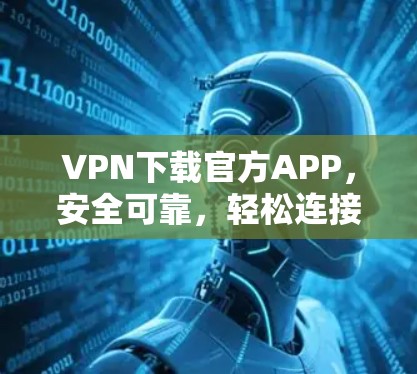 VPN下载官方APP，安全可靠，轻松连接