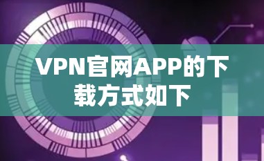 VPN官网APP的下载方式如下