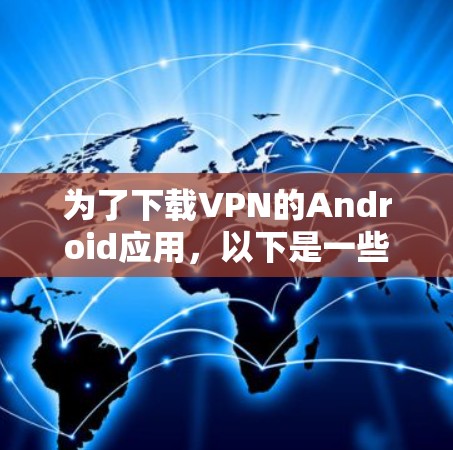为了下载VPN的Android应用，以下是一些步骤和建议，帮助你选择可靠的来源
