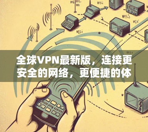 全球VPN最新版，连接更安全的网络，更便捷的体验