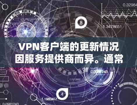 VPN客户端的更新情况因服务提供商而异。通常，官方提供的客户端会根据内部的更新机制和安全评估进行调整，以确保用户的安全和体验。官方可能会定期发布安全更新，以修复已知问题