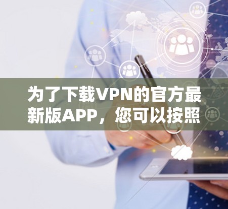 为了下载VPN的官方最新版APP，您可以按照以下步骤进行操作