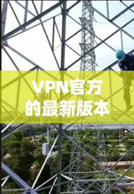 VPN官方的最新版本APP取决于具体的平台和开发者。以下是几个最近发布并受到广泛认可的VPN应用
