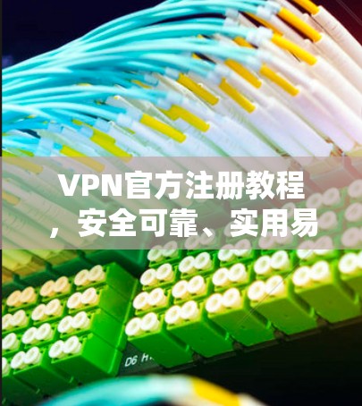 VPN官方注册教程，安全可靠、实用易用
