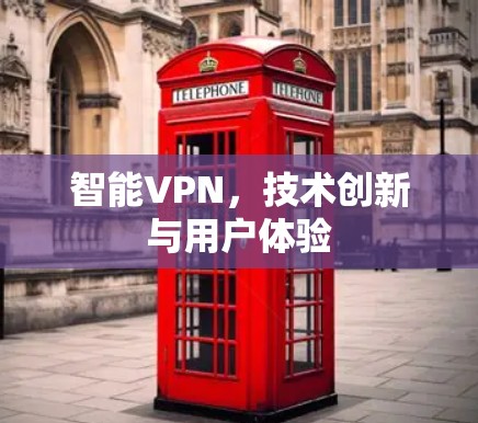 智能VPN，技术创新与用户体验