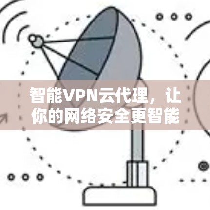 智能VPN云代理，让你的网络安全更智能