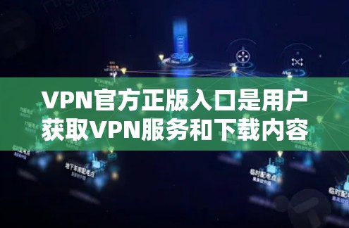 VPN官方正版入口是用户获取VPN服务和下载内容的重要途径。以下是详细的建议和推荐