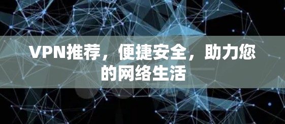 VPN推荐，便捷安全，助力您的网络生活