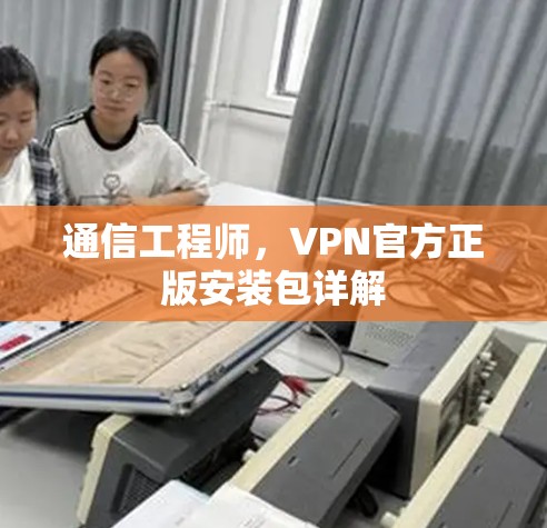 通信工程师，VPN官方正版安装包详解