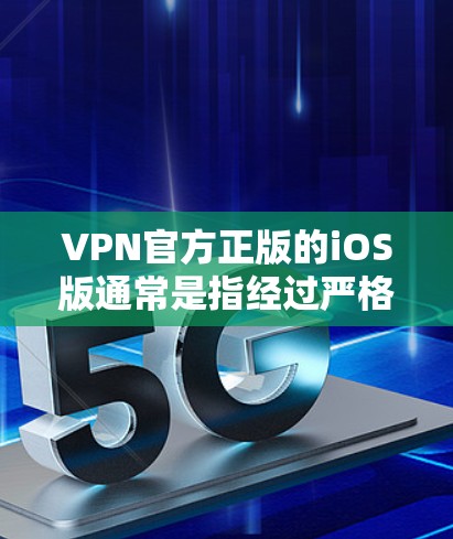VPN官方正版的iOS版通常是指经过严格审查和授权的VPN软件，专为iOS设备设计，提供流媒体、视频通话、游戏等实时流媒体服务。以下是关于这种软件的推荐