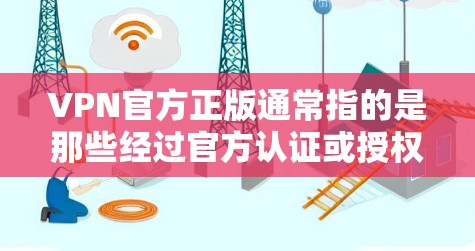 VPN官方正版通常指的是那些经过官方认证或授权的VPN软件。这些软件是由专业机构或公司发布的，确保其符合VPN的技术标准和安全要求