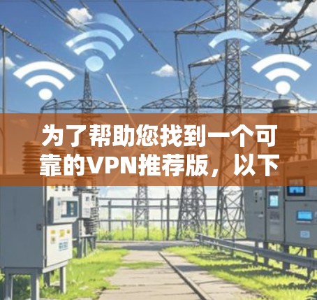 为了帮助您找到一个可靠的VPN推荐版，以下是一步步的解决方案