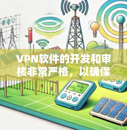 VPN软件的开发和审核非常严格，以确保其安全性和可靠性。以下是几个经过审核和推荐的VPN软件