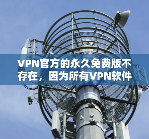 VPN官方的永久免费版不存在，因为所有VPN软件都是基于付费协议设计的。然而，如果你对VPN功能有所了解，并且愿意付费，那么我推荐一些付费VPN软件，它们提供了更全面的功能和体验