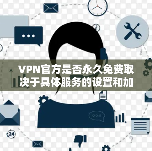VPN官方是否永久免费取决于具体服务的设置和加密技术。以下是一些关键点