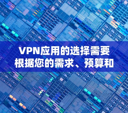 VPN应用的选择需要根据您的需求、预算和隐私偏好来决定。以下是一些推荐的VPN应用及其特点，供您参考