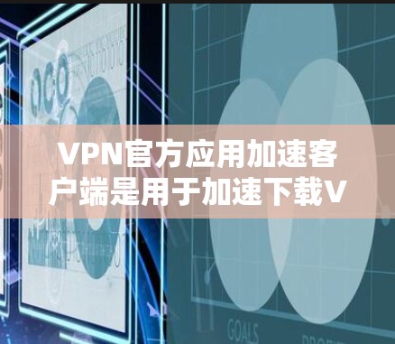 VPN官方应用加速客户端是用于加速下载VPN应用的工具。这些客户端通常通过优化网络连接、减少延迟、提升下载速度等方式来提升用户体验。以下是一些关于VPN官方应用加速客户端的建议和信息