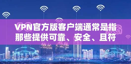 VPN官方版客户端通常是指那些提供可靠、安全、且符合隐私要求的VPN应用或工具。以下是一些可能与您关心的 VPN 官方版客户端相关的信息和建议
