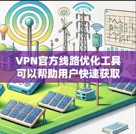 VPN官方线路优化工具可以帮助用户快速获取VPN连接信息、搜索和管理VPN服务。以下是一些推荐的工具和方法