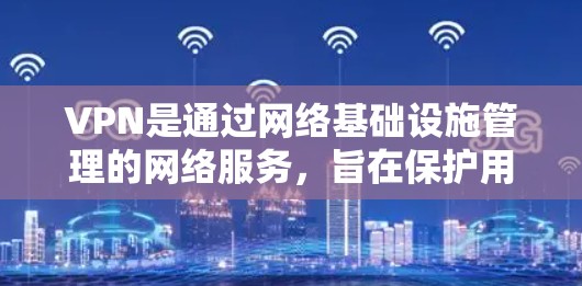 VPN是通过网络基础设施管理的网络服务，旨在保护用户隐私并获取网络资源。以下是关于VPN官方线路优化版的详细信息