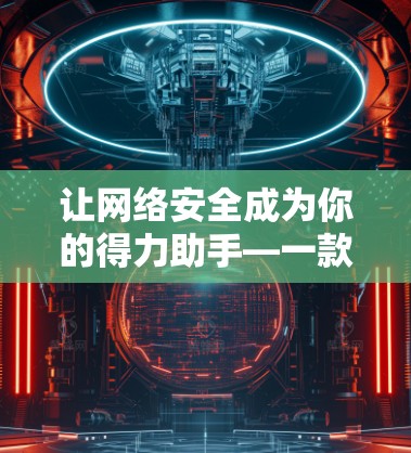 让网络安全成为你的得力助手—一款专业的VPN官方下载中心