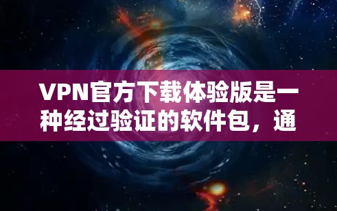 VPN官方下载体验版是一种经过验证的软件包，通常提供完整的安装文件和使用指南，体验更加流畅、安全。以下是关于如何使用和选择VPN官方下载体验版的步骤说明