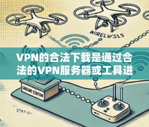 VPN的合法下载是通过合法的VPN服务器或工具进行的，而不是直接从官方网站下载。以下是详细的步骤和信息