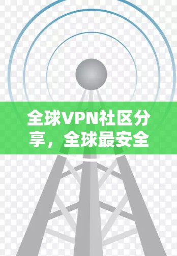 全球VPN社区分享，全球最安全的VPN推荐