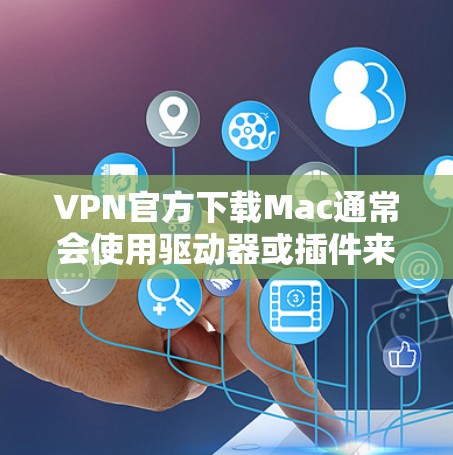 VPN官方下载Mac通常会使用驱动器或插件来管理VPN连接。以下是一些常见的VPN驱动器和插件，供您参考