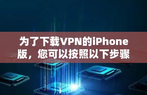 为了下载VPN的iPhone版，您可以按照以下步骤进行操作