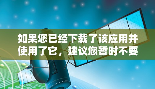 如果您已经下载了该应用并使用了它，建议您暂时不要再次下载，以免影响下载速度或应用安全。如果您需要其他类型的VPN应用，可以尝试以下几种方式