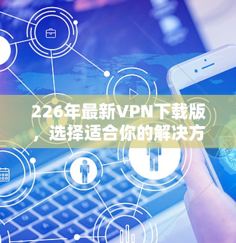 226年最新VPN下载版，选择适合你的解决方案