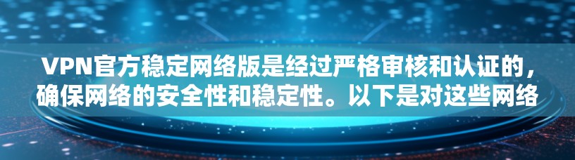 VPN官方稳定网络版是经过严格审核和认证的，确保网络的安全性和稳定性。以下是对这些网络版的详细介绍和比较