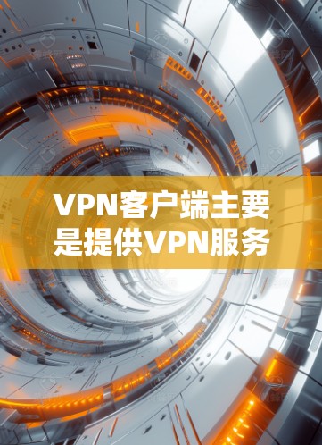 VPN客户端主要是提供VPN服务的客户端，用户可以通过这些客户端登录到VPN服务器，进行数据传输和访问网络资源。以下是几个比较常见的VPN官方稳定客户端推荐
