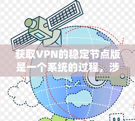 获取VPN的稳定节点版是一个系统的过程，涉及多个步骤和技能。以下是一步步的指南