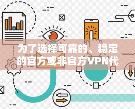 为了选择可靠的、稳定的官方或非官方VPN代理软件，可以按照以下步骤进行
