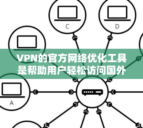 VPN的官方网络优化工具是帮助用户轻松访问国外网站的网络管理工具，其功能多样，涵盖了密码设置、过滤功能、网络配置等多个方面。以下是对这些工具的详细分析和推荐，帮助用户更好地选择和使用