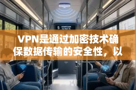 VPN是通过加密技术确保数据传输的安全性，以下是详细的步骤和信息，帮助您选择和使用合适的VPN