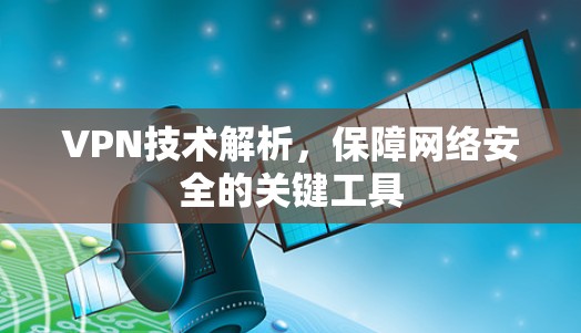 VPN技术解析，保障网络安全的关键工具