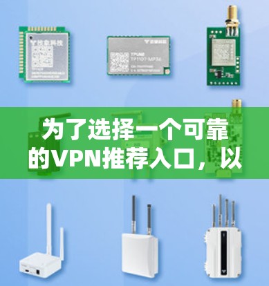 为了选择一个可靠的VPN推荐入口，以下是一些推荐的步骤和建议