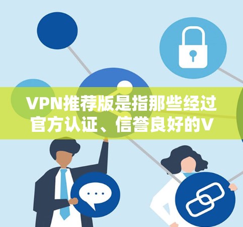 VPN推荐版是指那些经过官方认证、信誉良好的VPN网站，它们通常提供全面的VPN服务，包括加密、多重认证、多语言支持和稳定性保障。以下是几个比较知名的VPN推荐网站