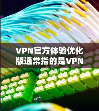VPN官方体验优化版通常指的是VPN软件的升级或优化版本，旨在提高用户体验、增强安全性和效率。以下是一些常见的VPN官方体验优化版本，包括免费推荐和付费版本的比较