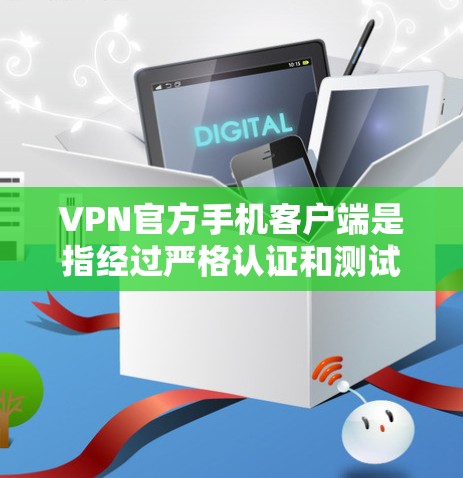 VPN官方手机客户端是指经过严格认证和测试的VPN应用，用户可以直接访问其官网下载。以下是一些常见的VPN官方客户端推荐