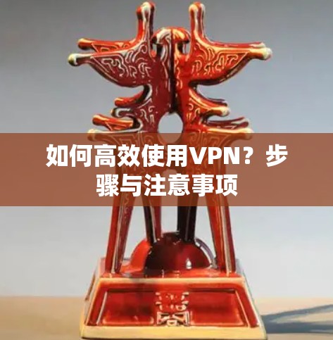 如何高效使用VPN？步骤与注意事项