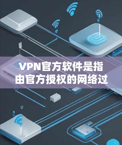 VPN官方软件是指由官方授权的网络过滤器发行的软件，它们通常提供了更可靠的网络访问控制。以下是几个知名的官方VPN软件及其简介